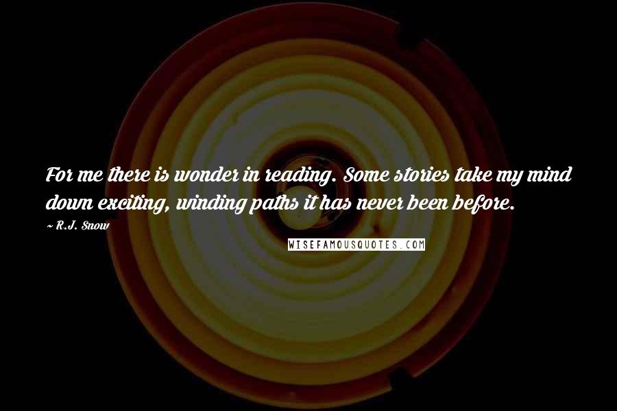 R.J. Snow Quotes: For me there is wonder in reading. Some stories take my mind down exciting, winding paths it has never been before.