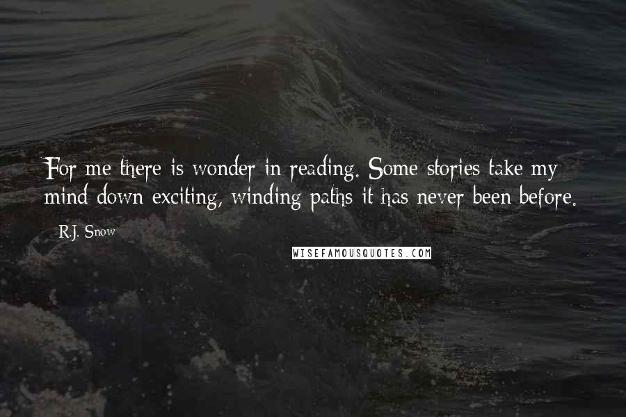 R.J. Snow Quotes: For me there is wonder in reading. Some stories take my mind down exciting, winding paths it has never been before.