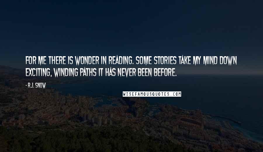 R.J. Snow Quotes: For me there is wonder in reading. Some stories take my mind down exciting, winding paths it has never been before.