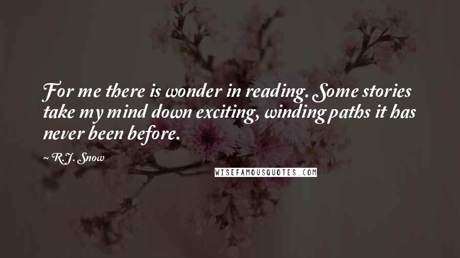 R.J. Snow Quotes: For me there is wonder in reading. Some stories take my mind down exciting, winding paths it has never been before.