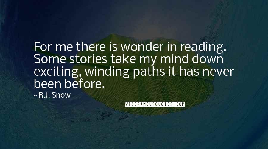 R.J. Snow Quotes: For me there is wonder in reading. Some stories take my mind down exciting, winding paths it has never been before.
