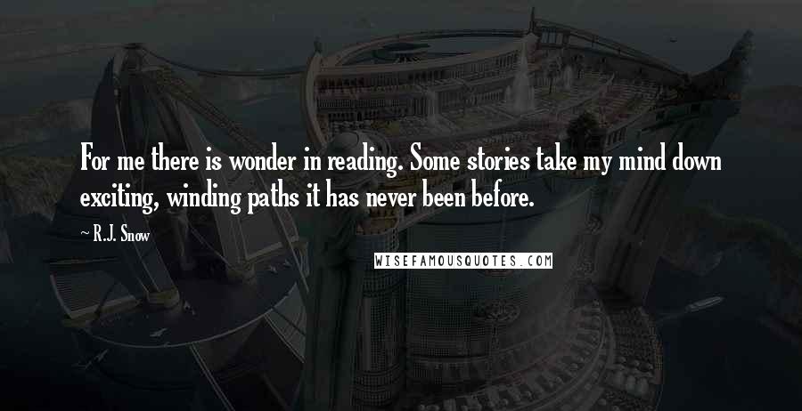 R.J. Snow Quotes: For me there is wonder in reading. Some stories take my mind down exciting, winding paths it has never been before.