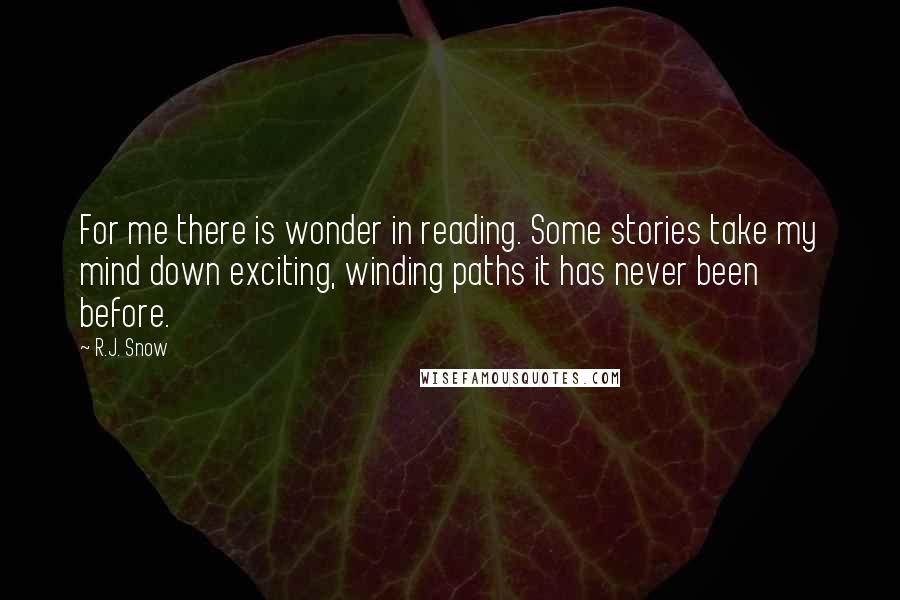 R.J. Snow Quotes: For me there is wonder in reading. Some stories take my mind down exciting, winding paths it has never been before.