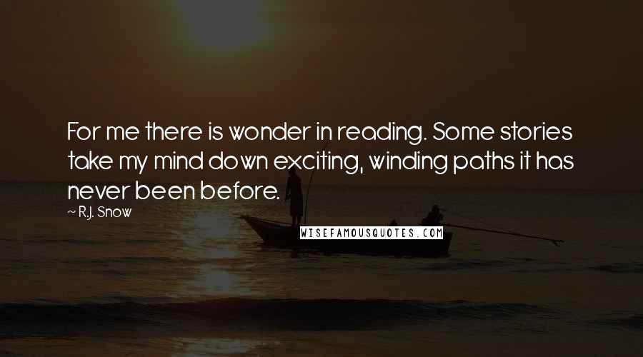 R.J. Snow Quotes: For me there is wonder in reading. Some stories take my mind down exciting, winding paths it has never been before.