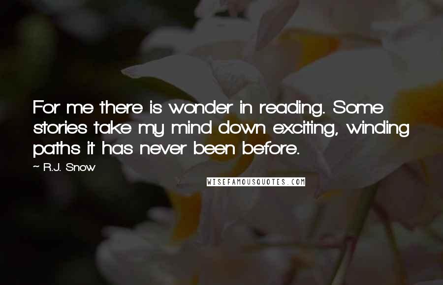 R.J. Snow Quotes: For me there is wonder in reading. Some stories take my mind down exciting, winding paths it has never been before.