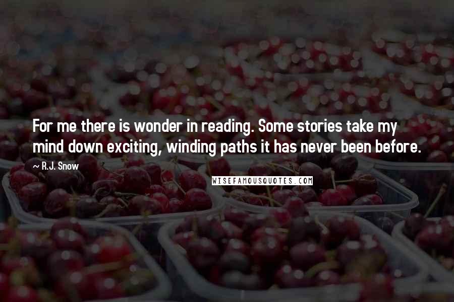 R.J. Snow Quotes: For me there is wonder in reading. Some stories take my mind down exciting, winding paths it has never been before.
