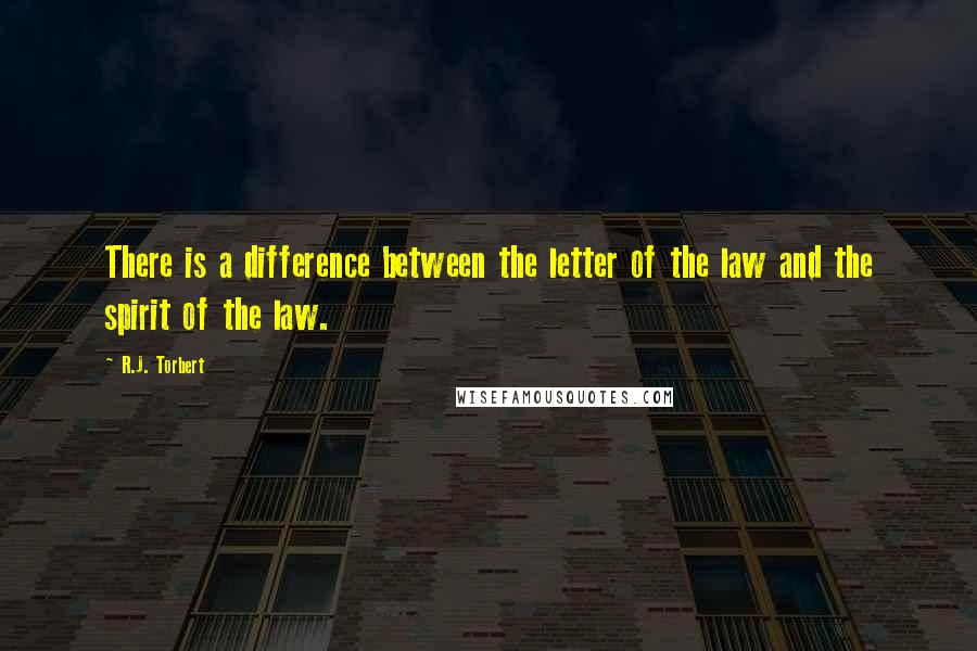 R.J. Torbert Quotes: There is a difference between the letter of the law and the spirit of the law.