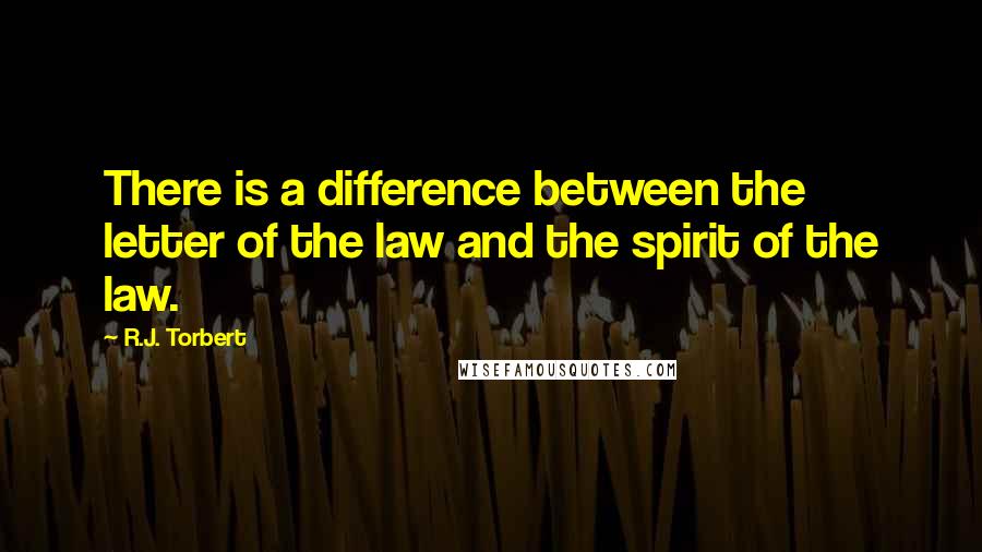 R.J. Torbert Quotes: There is a difference between the letter of the law and the spirit of the law.