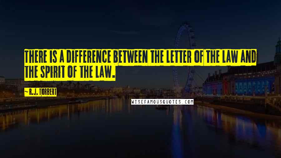 R.J. Torbert Quotes: There is a difference between the letter of the law and the spirit of the law.