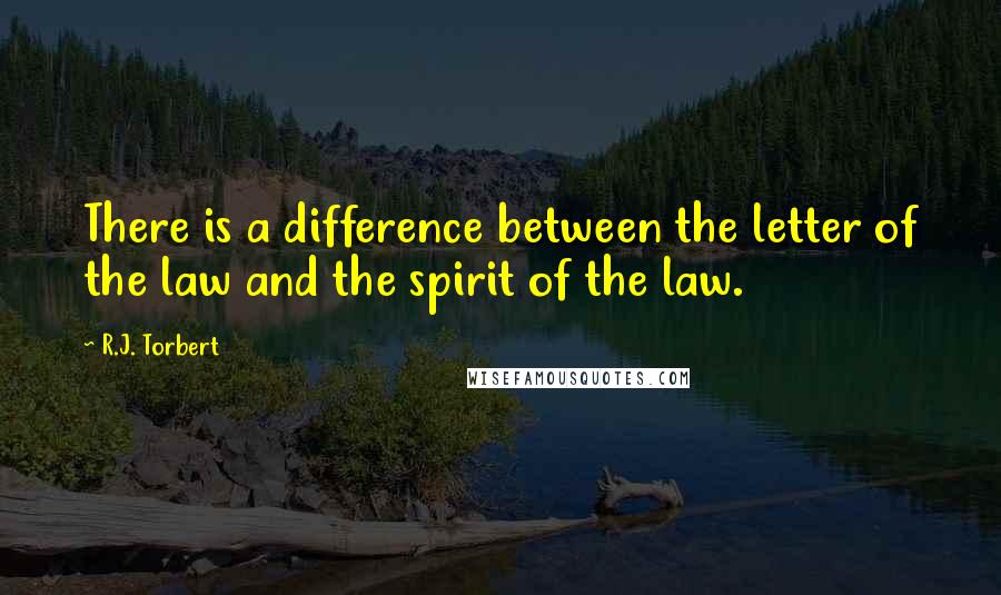 R.J. Torbert Quotes: There is a difference between the letter of the law and the spirit of the law.