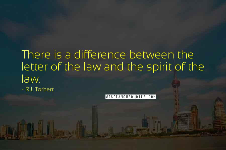 R.J. Torbert Quotes: There is a difference between the letter of the law and the spirit of the law.