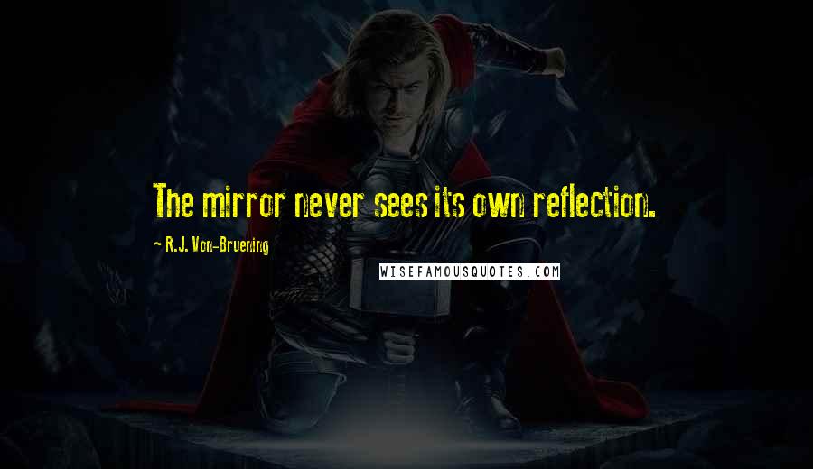 R.J. Von-Bruening Quotes: The mirror never sees its own reflection.