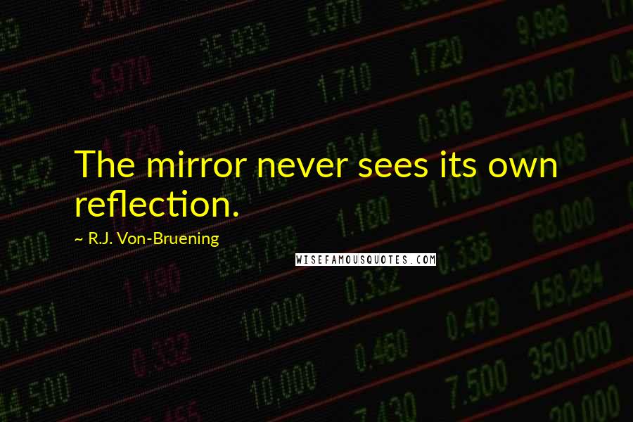 R.J. Von-Bruening Quotes: The mirror never sees its own reflection.