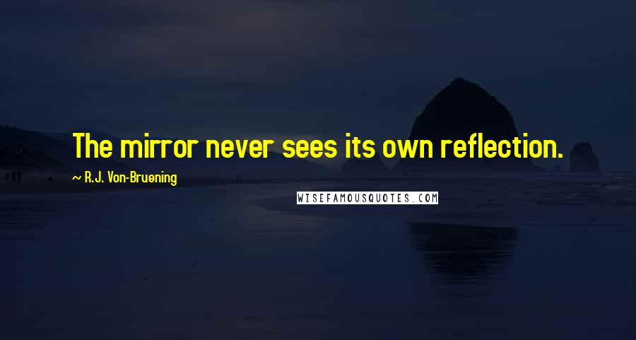 R.J. Von-Bruening Quotes: The mirror never sees its own reflection.