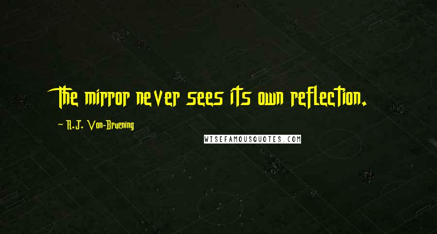 R.J. Von-Bruening Quotes: The mirror never sees its own reflection.