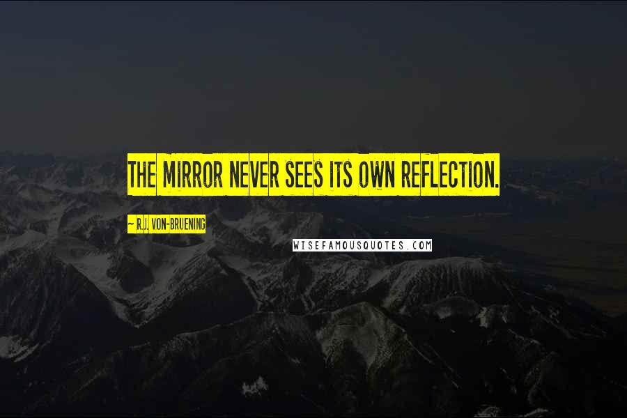 R.J. Von-Bruening Quotes: The mirror never sees its own reflection.