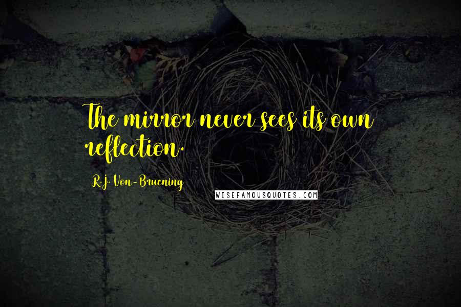 R.J. Von-Bruening Quotes: The mirror never sees its own reflection.