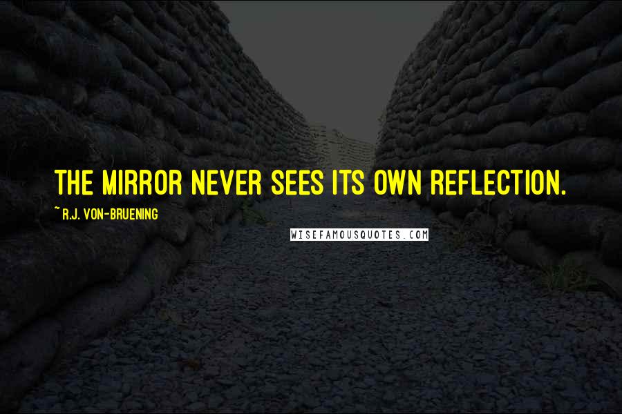 R.J. Von-Bruening Quotes: The mirror never sees its own reflection.