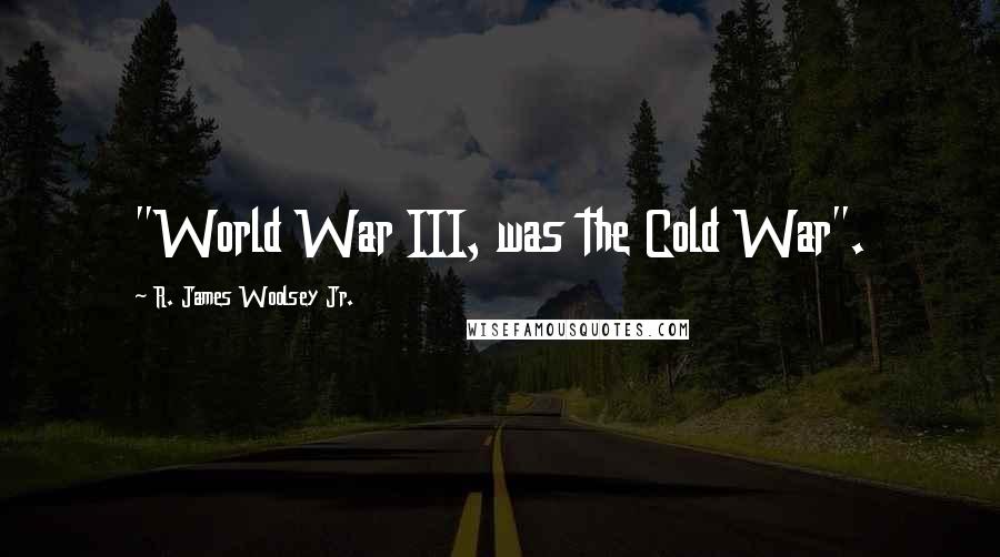 R. James Woolsey Jr. Quotes: "World War III, was the Cold War".