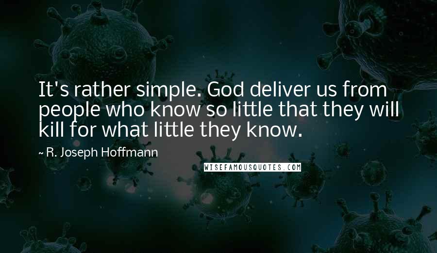 R. Joseph Hoffmann Quotes: It's rather simple. God deliver us from people who know so little that they will kill for what little they know.