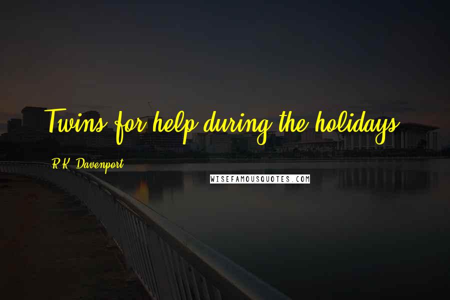 R.K. Davenport Quotes: Twins for help during the holidays.