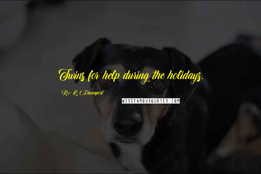 R.K. Davenport Quotes: Twins for help during the holidays.