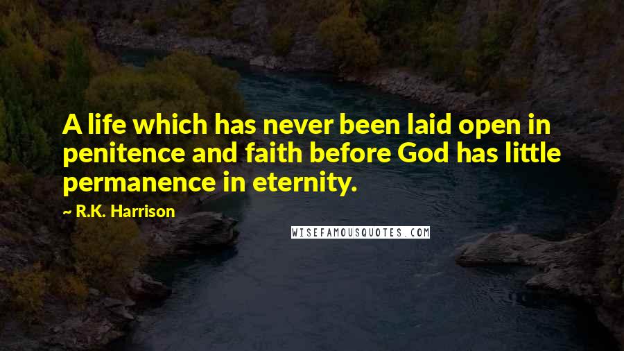 R.K. Harrison Quotes: A life which has never been laid open in penitence and faith before God has little permanence in eternity.