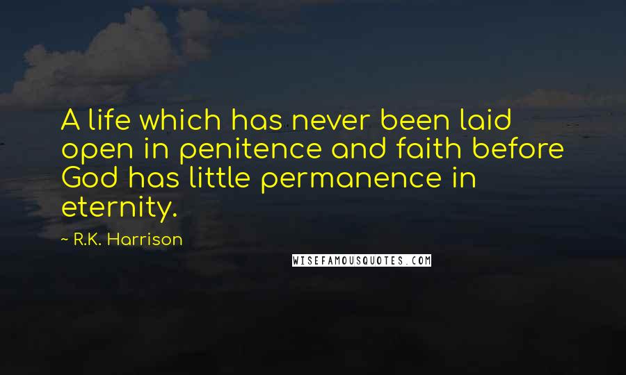 R.K. Harrison Quotes: A life which has never been laid open in penitence and faith before God has little permanence in eternity.