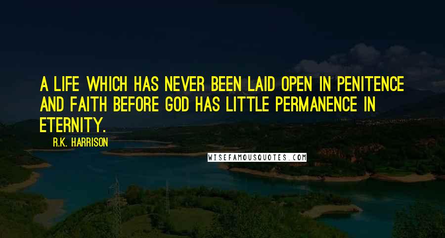 R.K. Harrison Quotes: A life which has never been laid open in penitence and faith before God has little permanence in eternity.