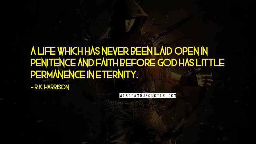R.K. Harrison Quotes: A life which has never been laid open in penitence and faith before God has little permanence in eternity.