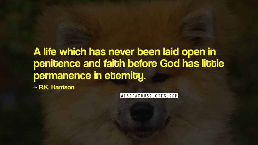 R.K. Harrison Quotes: A life which has never been laid open in penitence and faith before God has little permanence in eternity.