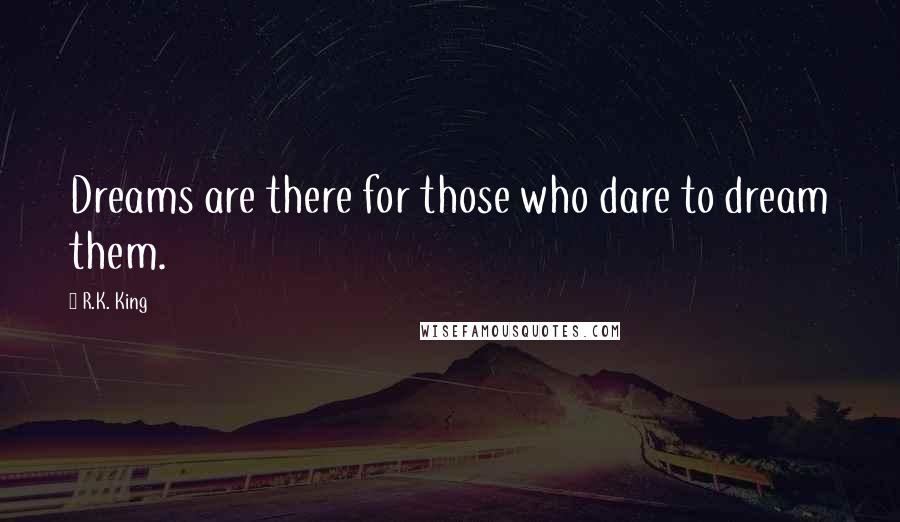 R.K. King Quotes: Dreams are there for those who dare to dream them.
