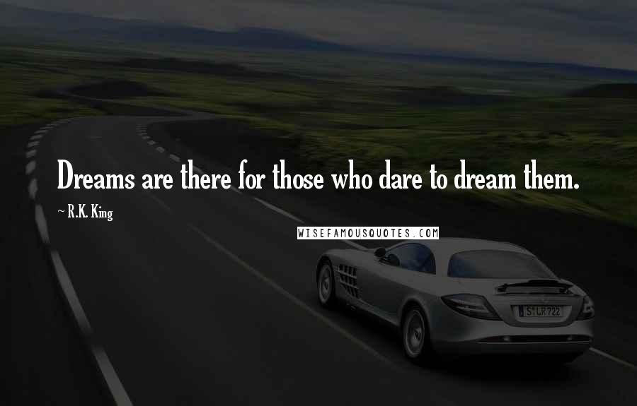 R.K. King Quotes: Dreams are there for those who dare to dream them.