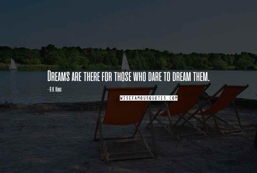 R.K. King Quotes: Dreams are there for those who dare to dream them.