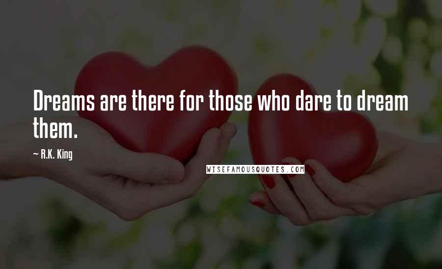 R.K. King Quotes: Dreams are there for those who dare to dream them.