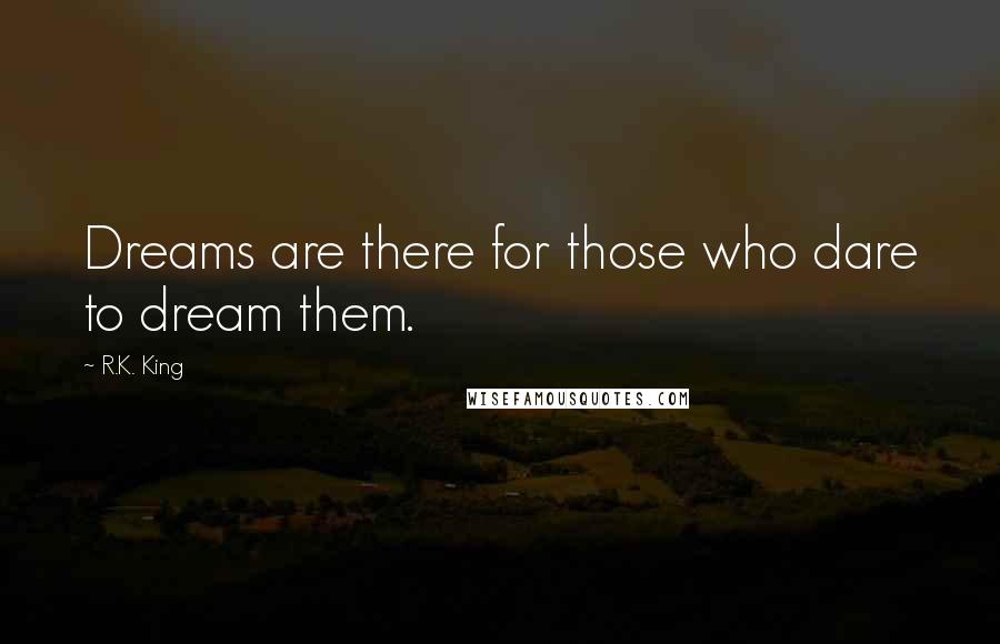 R.K. King Quotes: Dreams are there for those who dare to dream them.