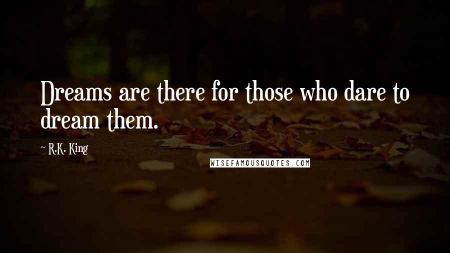 R.K. King Quotes: Dreams are there for those who dare to dream them.