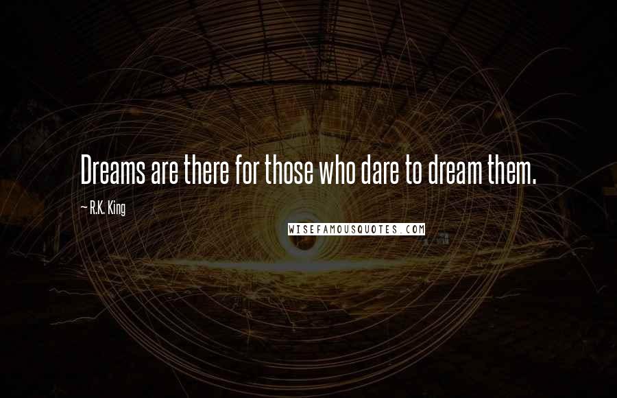 R.K. King Quotes: Dreams are there for those who dare to dream them.