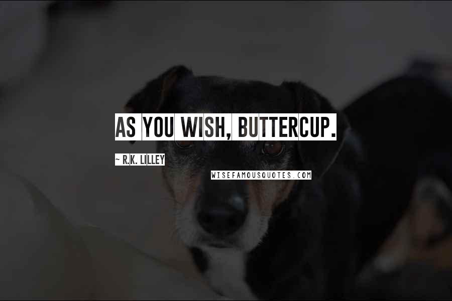 R.K. Lilley Quotes: As you wish, Buttercup.