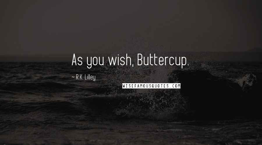 R.K. Lilley Quotes: As you wish, Buttercup.