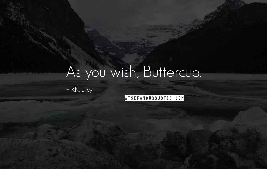 R.K. Lilley Quotes: As you wish, Buttercup.