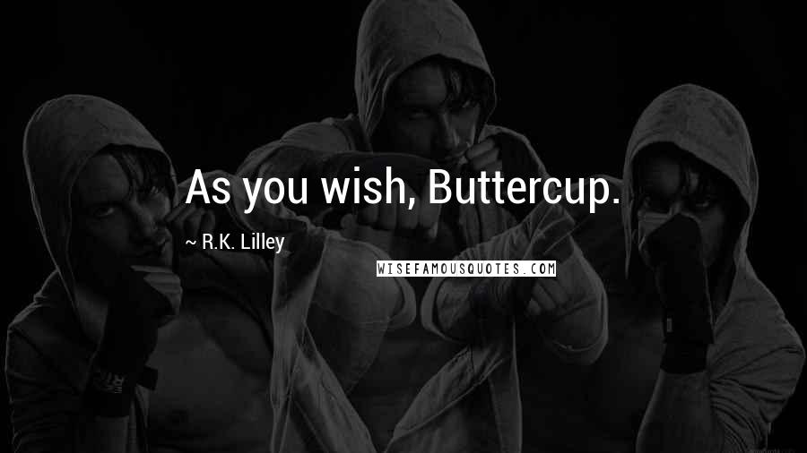 R.K. Lilley Quotes: As you wish, Buttercup.