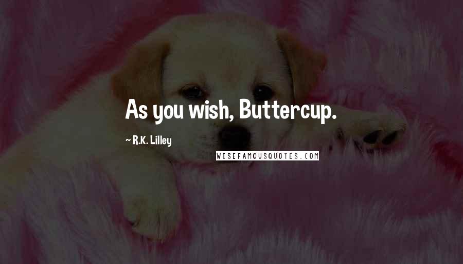 R.K. Lilley Quotes: As you wish, Buttercup.