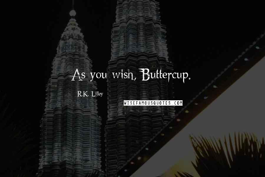 R.K. Lilley Quotes: As you wish, Buttercup.