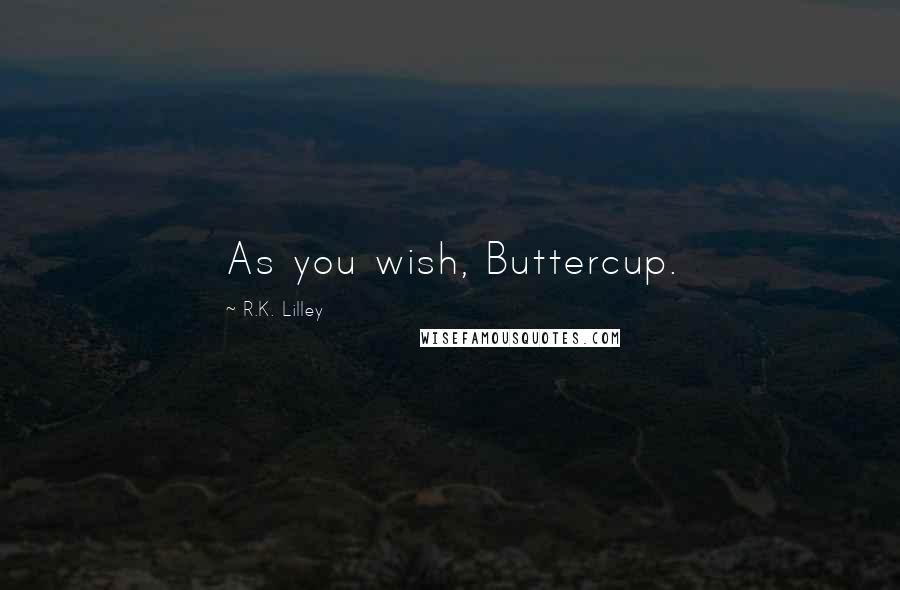 R.K. Lilley Quotes: As you wish, Buttercup.