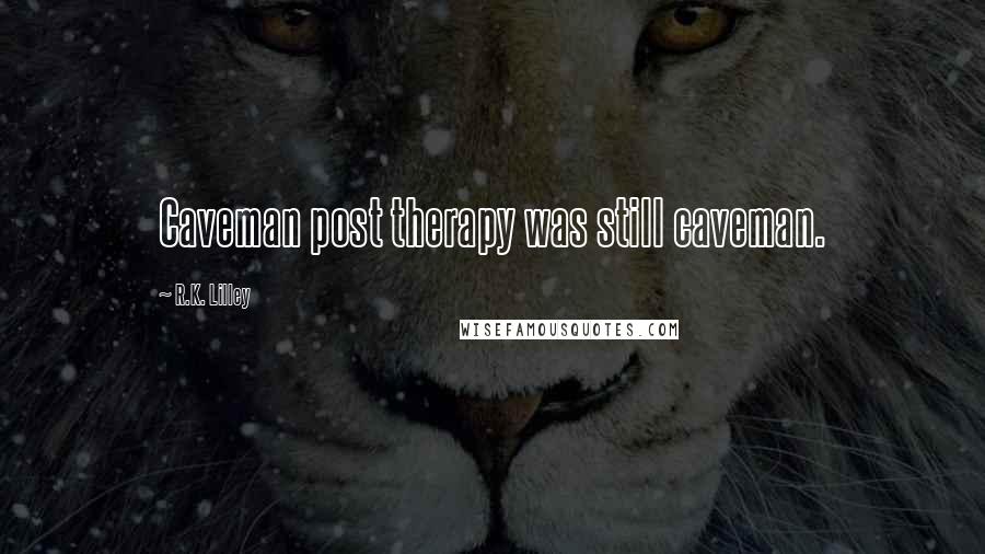 R.K. Lilley Quotes: Caveman post therapy was still caveman.