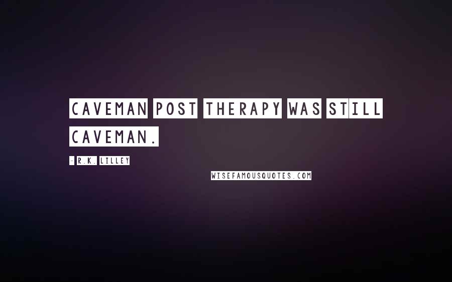 R.K. Lilley Quotes: Caveman post therapy was still caveman.