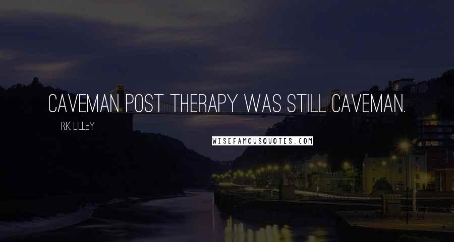 R.K. Lilley Quotes: Caveman post therapy was still caveman.