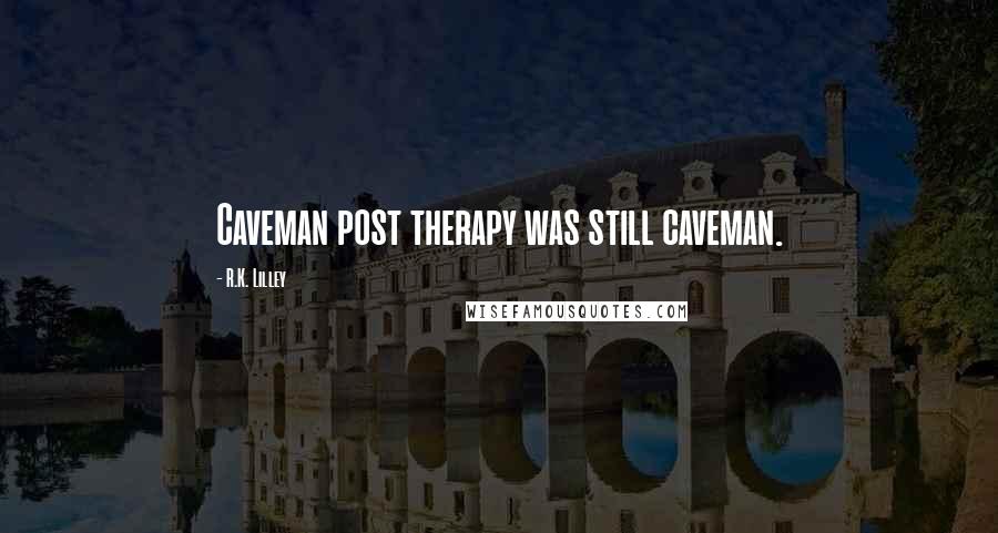 R.K. Lilley Quotes: Caveman post therapy was still caveman.
