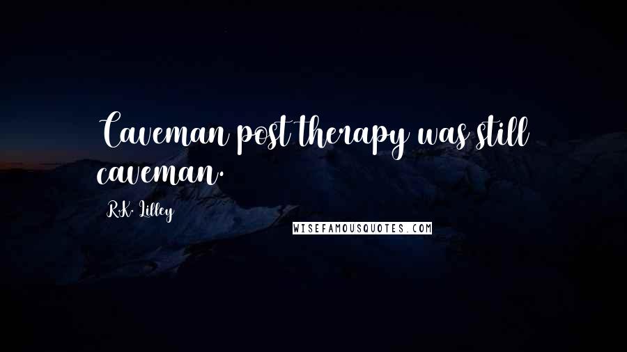 R.K. Lilley Quotes: Caveman post therapy was still caveman.